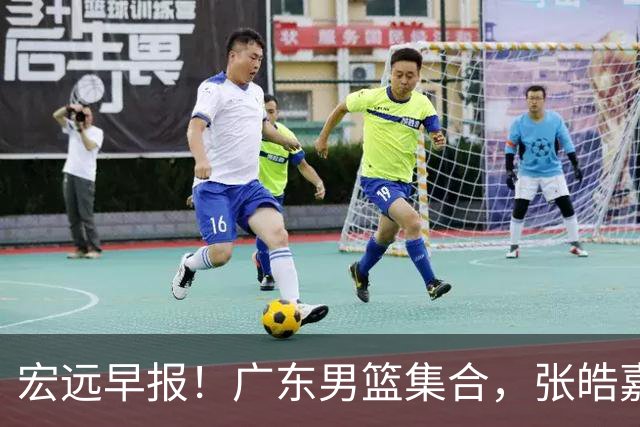 宏远早报！广东男篮集合，张皓嘉归队，徐杰美国特训，胡明轩杜润旺养伤，主教练未见身影！