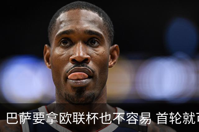 巴萨要拿欧联杯也不容易 首轮就可能碰上劲旅
